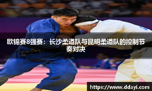 欧锦赛8强赛：长沙柔道队与昆明柔道队的控制节奏对决