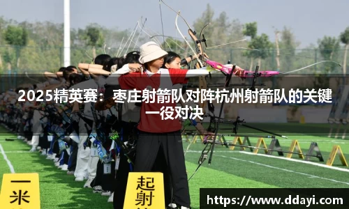 2025精英赛：枣庄射箭队对阵杭州射箭队的关键一役对决
