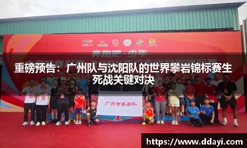 重磅预告：广州队与沈阳队的世界攀岩锦标赛生死战关键对决