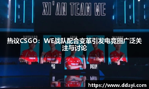 热议CSGO：WE战队配合变革引发电竞圈广泛关注与讨论