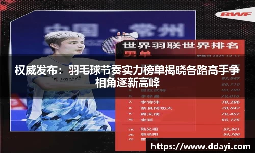 权威发布：羽毛球节奏实力榜单揭晓各路高手争相角逐新高峰