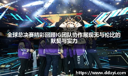 全球总决赛精彩回顾IG团队协作展现无与伦比的默契与实力
