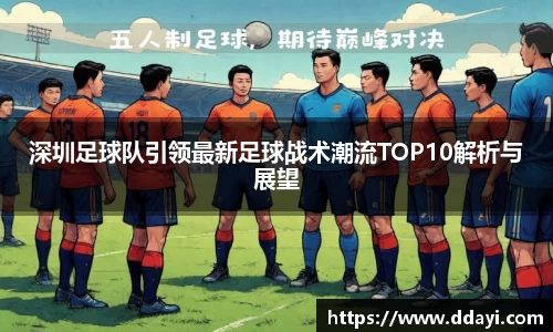 深圳足球队引领最新足球战术潮流TOP10解析与展望