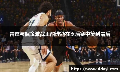 雷霆与掘金激战正酣谁能在季后赛中笑到最后