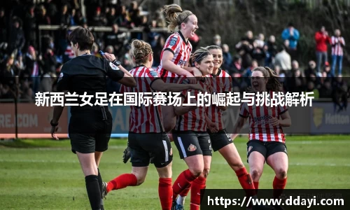 新西兰女足在国际赛场上的崛起与挑战解析