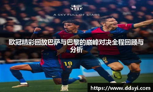 欧冠精彩回放巴萨与巴黎的巅峰对决全程回顾与分析