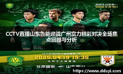 CCTV直播山东鲁能迎战广州富力精彩对决全场焦点回顾与分析