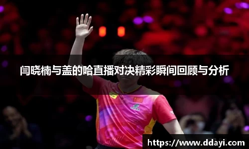 闫晓楠与盖的哈直播对决精彩瞬间回顾与分析