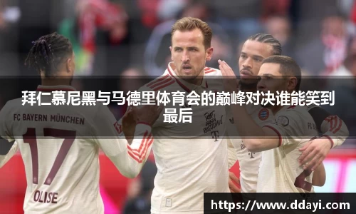 拜仁慕尼黑与马德里体育会的巅峰对决谁能笑到最后